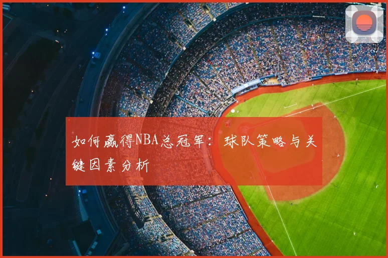 如何赢得NBA总冠军：球队策略与关键因素分析