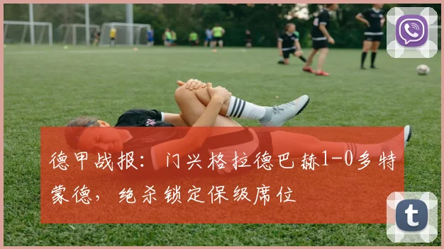 德甲战报：门兴格拉德巴赫1-0多特蒙德，绝杀锁定保级席位