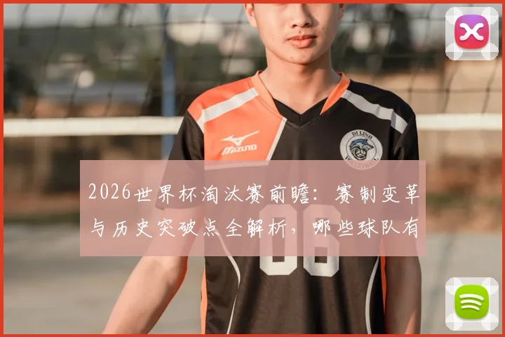 2026世界杯淘汰赛前瞻：赛制变革与历史突破点全解析，哪些球队有望创造新纪录？